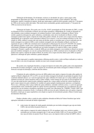 Tributação de Dividendos. Os dividendos, inclusive os dividendos de ações e outros pagos sobre
propriedade ao depositário por ADSs, ou a um detentor não brasileiro quanto a ações ordinárias, não estão,
atualmente, sujeitos à retenção de imposto, desde que sejam pagos a partir de lucros gerados a partir de 1º de janeiro
de 1996 (ou de reservas deles derivadas). Não temos lucros acumulados gerados anteriormente a 1º de janeiro de
1996 (ou reservas de tais lucros).


          Tributação de Ganhos. De acordo com a Lei No. 10.833, promulgada em 29 de dezembro de 2003, a venda
ou alienação de ativos localizados no Brasil, por um titular estrangeiro, independente de a venda ou alienação ter
sido efetuada a outro residente estrangeiro ou residente brasileiro, estão sujeitas à tributação no Brasil. Nesse
sentido, quando da alienação das ações ordinárias, consideradas como ativos localizados no Brasil, o titular
estrangeiro poderá estar sujeito a imposto de renda sobre ganhos cobrado, de acordo com as regras descritas abaixo,
independente de as operações serem realizadas no Brasil ou no exterior, e com um residente brasileiro ou não. Em
relação às ADSs, embora o assunto não seja isento de dúvidas, pode-se considerar que os lucros realizados por um
titular estrangeiro na venda de ADSs a outro residente estrangeiro não são tributadas no Brasil, com base no
argumento de que as ADSs não constituem ativos localizados no Brasil para fins da Lei No 10.833/03. No entanto,
não podemos garantir o modo como a justiça brasileira interpreta a definição de ativos localizados no Brasil,
relacionada à tributação de ganhos realizados por um titular estrangeiro na venda de ADSs a outro residente
estrangeiro. Portanto, o ganho sobre a venda de ADSs por um titular estrangeiro a um residente no Brasil (ou mesmo
para um residente estrangeiro, no caso de a justiça determinar que as ADSs constituem ativos localizados no Brasil)
poderá estar sujeito a imposto de renda no Brasil, de acordo com as regras descritas abaixo para ADSs ou aquelas
aplicáveis à alienação de ações ordinárias, quando adequado.


         Como regra geral, os ganhos representam a diferença positiva entre o valor em Reais realizado na venda ou
troca do título e seu custo de aquisição, medido em reais (sem correção monetária).


        De acordo com a legislação brasileira, as regras de imposto de renda sobre ganhos pode variar dependendo
do domicílio do titular estrangeiro, o tipo de registro do investimento pelo titular estrangeiro no Banco Central e a
forma de execução da alienação, conforme descrito abaixo.


          O depósito de ações ordinárias em troca de ADSs poderá estar sujeito a imposto de renda sobre ganhos de
capital no Brasil à alíquota de 15% ou 25%, no caso de titular estrangeiro localizado em jurisdição de paraíso fiscal
(conforme definido abaixo), se o custo de aquisição das ações ordinárias for menor que (1) o preço médio por ação
ordinária em bolsa de valores brasileira onde se tenha vendido o maior número de tais ações no dia do depósito ou
(2) caso não tenha havido venda de ações ordinárias naquele dia, o preço médio na bolsa de valores brasileira na
qual o maior número de ações ordinárias foi vendido nos quinze pregões imediatamente anteriores a tal depósito.
Nesse caso, a diferença entre o preço médio das ações ordinárias, calculado conforme acima, e o custo de aquisição
correspondente serão considerados ganho de capital. Existem argumentos sustentando que essa tributação não seja
aplicável no caso de titulares estrangeiros registrados de acordo com a Resolução No. 2.689/00 ("Titular 2.689") que
não sejam titulares em paraísos fiscais. A retirada de ADSs em troca de ações ordinárias não está sujeita a impostos
brasileiros, desde que as regras regulatórias com relação ao registro do investimento perante o Banco Central sejam
devidamente observadas.


        Ganhos cobrados sobre a venda de ações ordinárias efetuada em Bolsa de Valores brasileira (que inclui
operações realizadas no mercado de balcão organizado):


          •    estão isentos de imposto de renda quando calculados por um titular estrangeiro que seja um titular
               2.689 e não um titular de paraíso fiscal; ou

          •    estão sujeitos a imposto de renda à alíquota de 15% em qualquer outro caso, inclusive ganhos
               calculados por um titular estrangeiro que (1) não seja um titular 2.689; ou (2) seja um titular 2.689,
               mas seja um titular em paraíso fiscal. Nesses casos, um imposto retido na fonte de 0,005% sobre o



                                                         137
 