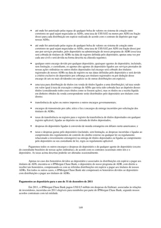 •    até onde for autorizado pelas regras de qualquer bolsa de valores ou sistema de cotação entre
               corretores no qual sejam negociadas as ADSs, uma taxa de US$ 0,02 ou menos por ADS (ou fração
               disso) para cada distribuição em espécie realizada de acordo com o contrato de depósito que rege
               nossas ADSs;

          •    até onde for autorizado pelas regras de qualquer bolsa de valores ou sistema de cotação entre
               corretores no qual sejam negociadas as ADSs, uma taxa de US$ 0,02 por ADS (ou fração disso) por
               ano por serviços prestados, pelo depositário na administração do nosso programa de ADR (essa taxa
               será cobrada de titulares de ADRs na data de registro definida pelo depositário, apenas uma vez por
               cada ano civil e será devida na forma descrita na cláusula seguinte);

          •    qualquer outro encargo devido por qualquer depositário, quaisquer agentes do depositário, incluindo,
               sem limitação, o custodiante, os agentes dos agentes do depositário ligados aos serviços prestados de
               nossas ações ordinárias ou outros títulos depositados (tal encargo será cobrado dos titulares
               registrados de nossos ADRs na data de registro ou nas datas definidas pelo depositário e será devido
               a critério exclusivo do depositário por cobrança aos titulares registrados ou por dedução desse
               encargo de um ou mais dividendos em espécie ou de outras distribuições em espécie);

          •    uma taxa para distribuição de títulos (ou venda de títulos ligados a uma distribuição), tal taxa sendo
               em valor igual à taxa de execução e entrega de ADSs que teria sido cobrada face ao depósito desses
               títulos (considerando todos esses títulos como se fossem ações), mas os títulos ou a receita líquida
               em dinheiro obtidos da venda correspondente serão distribuídos pelo depositário aos titulares com
               direito;

          •    transferência de ações ou outros impostos e outros encargos governamentais;

          •    encargos de transmissão por cabo, telex e fax e encargos de entrega incorridos por solicitação dos
               titulares de ADRs;

          •    taxas de transferência ou registro para o registro da transferência de títulos depositados em qualquer
               registro aplicável, ligadas ao depósito ou retirada de títulos depositados;

          •    despesas do depositário ligadas à conversão de moeda estrangeira em dólares norte-americanos; e

          •    taxas e despesas gastas pelo depositário (incluindo, sem limitação, as despesas incorridas e ligadas ao
               cumprimento dos regulamentos de controle de câmbio externo ou qualquer lei ou regulamento
               relacionado a investimento estrangeiro) na entrega de títulos depositados ou ligadas ao cumprimento
               pelo depositário ou seu custodiante de lei, regra ou regulamento aplicável.

         Pagaremos todos os outros encargos e despesas do depositário e de qualquer agente do depositário (exceto
do custodiante brasileiro de nossas ações ordinárias), de acordo com os contratos ocasionais entre nós e o
depositário. As taxas acima descritas poderão ser alteradas ocasionalmente.


          Apenas no caso dos honorários devidos ao depositário e associados às distribuições em espécie a pagar aos
titulares de ADS, encontra-se o JPMorgan Chase Bank, o depositário do nosso programa de ADR, com direito a
receber tais honorários, compensando-os com as referidas distribuições em espécie a pagar aos titulares de nossos
ADRs. Em todos os outros casos, o JPMorgan Chase Bank não compensará os honorários devidos ao depositário
com distribuições a pagar aos titulares de ADRs.


Pagamentos ao depositário para o ano de 31 de dezembro de 2011

         Em 2011, o JPMorgan Chase Bank pagou US$ 0,5 milhão em despesas da Embraer, associadas às relações
de investidores, incorridas em 2011 elegíveis para reembolso por parte do JPMorgan Chase Bank, segundo nossos
acordos contratuais com tal entidade.




                                                         149
 