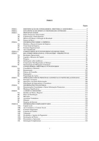 ÍNDICE


                                                                                                                                                          Página

ITEM 1.         IDENTIFICAÇÃO DE CONSELHEIROS, DIRETORIA E ASSESSORES...................................5
ITEM 2.         ESTATÍSTICAS DE OFERTA E CRONOGRAMA ESTIMADO..................................................5
ITEM 3.         PRINCIPAIS DADOS ......................................................................................................................5
          3A.   Dados Financeiros Selecionados.......................................................................................................5
          3B.   Capitalização e Endividamento.........................................................................................................9
          3C.   Motivos da Oferta e Utilização do Resultado ...................................................................................9
          3D.   Fatores de Risco................................................................................................................................9
ITEM 4.         INFORMAÇÕES SOBRE A EMPRESA .......................................................................................22
        4A.     Histórico e Desenvolvimento da Empresa ......................................................................................22
        4B.     Visão Geral da Empresa..................................................................................................................28
        4C.     Estrutura Organizacional.................................................................................................................53
        4D.     Ativo Imobilizado ...........................................................................................................................53
ITEM 4.A        COMENTÁRIOS DE FUNCIONÁRIOS NÃO RESOLVIDOS....................................................57
ITEM 5.         RELATÓRIO OPERACIONAL E FINANCEIRO - PERSPECTIVAS.........................................57
        5A.     Resultados Operacionais .................................................................................................................58
        5B.     Liquidez e Recursos de Capital.......................................................................................................81
        5C.     Pesquisa ..........................................................................................................................................86
        5D.     Informações sobre tendências .........................................................................................................87
        5E.     Composições Não Registradas no Balanço.....................................................................................91
        5F.     Demonstração de Obrigações Contratuais ......................................................................................94
ITEM 6.         CONSELHEIROS, DIRETORIA E FUNCIONÁRIOS .................................................................95
        6A.     Conselheiros e Diretoria..................................................................................................................95
        6B.     Remuneração.................................................................................................................................102
        6C.     Práticas do Conselho.....................................................................................................................104
        6D.     Empregados ..................................................................................................................................106
        6E.     Propriedade das Ações ..................................................................................................................106
ITEM 7.         OPERAÇÕES COM OS PRINCIPAIS ACIONISTAS E PARTES RELACIONADAS.............106
        7A.     Principais Acionistas.....................................................................................................................106
        7B.     Operações com Partes Relacionadas.............................................................................................108
        7C.     Participação de Especialistas e Consultores..................................................................................109
ITEM 8.         INFORMAÇÕES FINANCEIRAS...............................................................................................110
        8A.     Demonstrações Consolidadas e Outras Informações Financeiras .................................................110
        8B.     Mudanças Significativas ...............................................................................................................115
ITEM 9.         A OFERTA E REGISTRO ...........................................................................................................115
        9A.     Detalhes da Oferta e Registro .......................................................................................................115
        9B.     Plano de Distribuição ....................................................................................................................117
        9C.     Mercados.......................................................................................................................................117
        9D.     Acionistas Vendedores..................................................................................................................120
        9E.     Diluição.........................................................................................................................................120
        9F.     Despesas da Emissão ....................................................................................................................120
ITEM 10.        INFORMAÇÕES COMPLEMENTARES ...................................................................................120
        10A.    Capital social.................................................................................................................................120
        10B.    Ato Constitutivo e Contrato Social ...............................................................................................121
        10C.    Contratos Importantes ...................................................................................................................135
        10D.    Controles de Câmbio.....................................................................................................................135
        10E.    Tributação .....................................................................................................................................136
        10F.    Dividendos e Agentes de Pagamento............................................................................................143
        10G.    Declarações de Peritos ..................................................................................................................143
        10H.    Documentos a Apresentar .............................................................................................................143
        10I.    Informação Complementar ...........................................................................................................144



                                                                            i
 