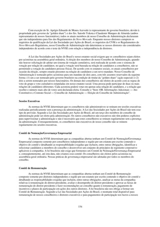 Com exceção do Sr. Aprígio Eduardo de Moura Azevedo (o representante do governo brasileiro, devido à
propriedade pelo governo da “golden share”) e dos Srs. Satoshi Yokota e Claudemir Marques de Almeida (ambos
representantes de nossos funcionários), todos os atuais membros de nosso Conselho de Administração declararam
que são independentes para fins dos Regulamentos do Novo Mercado. Enquanto nossos diretores cumprem os
requisitos de qualificação da Lei das Sociedades por Ações do Brasil, os requisitos da CVM e os Regulamentos do
Novo Mercado Regulations, nosso Conselho de Administração não determinou se nossos diretores são considerados
independentes de acordo com o teste da NYSE com relação a independência de diretores.


         A Lei das Sociedades por Ações do Brasil e nosso estatuto social exigem que os conselheiros sejam eleitos
por acionistas na assembleia geral ordinária. A eleição dos membros do nosso Conselho de Administração, quando
não houver solicitação de adotar um sistema de votação cumulativa, será realizada de acordo com o sistema de
votação por relação de candidatos, no qual a votação será baseada na relação de candidatos a conselheiros, não se
permitindo a votação de candidatos pessoas físicas. De acordo com os estatutos sociais, os atuais conselheiros por
ocasião da eleição, sempre estarão presentes na relação de candidatos a um novo mandato. Nosso Conselho de
Administração é nomeado pelos acionistas para um mandato de dois anos, com três assentos reservados da seguinte
forma: (1) um a ser nomeado pelo governo brasileiro na condição de titular da "golden share" (ação especial) e (2)
dois a serem nomeados por nossos funcionários. Os demais dez conselheiros são eleitos de acordo com as regras de
voto de grupo e voto cumulativo estipuladas em nosso estatuto social. Uma pessoa pode participar de duas ou mais
relações de candidatos diferentes. Cada acionista poderá votar em apenas uma relação de candidatos, e a relação que
receber o número mais alto de votos será declarada eleita. Consulte o “Item 10B. Informações Adicionais — Ato
Constitutivo e Contrato Social — Conselho de Administração — Eleição do Conselho de Administração".


Sessões Executivas

         As normas da NYSE determinam que os conselheiros não administrativos se reúnam em sessões executivas
realizadas periodicamente sem a presença da administração. A Lei das Sociedades por Ações do Brasil não tem esse
tipo de provisão. Segundo a Lei das Sociedades por Ações do Brasil, até um terço dos membros do conselho de
administração pode ser eleito pela administração. Os outros conselheiros não executivos não têm poderes explícitos
para supervisionar a administração e não é necessário que estes conselheiros se reúnam regularmente sem a presença
da administração. Consequentemente, os conselheiros não executivos de nosso conselho não se reúnem
regularmente em sessões executivas.


Comitê de Nomeação/Governança Empresarial

         As normas da NYSE determinam que as companhias abertas tenham um Comitê de Nomeação/Governança
Empresarial composto somente por conselheiros independentes e regido por um estatuto por escrito contendo o
objetivo do comitê e detalhando as responsabilidades exigidas que incluem, entre outras obrigações, identificar e
selecionar candidatos a membros do conselho e desenvolver um conjunto de princípios de regimento corporativo
aplicáveis à companhia. A lei brasileira não exige que formemos um Comitê de Nomeação/Governança Empresarial
e, conseqüentemente, até esta data, não criamos esse comitê. Os conselheiros são eleitos pelos acionistas na
assembleia geral ordinária. Nossas práticas de governança empresarial são adotadas por todos os membros do
conselho.


Comitê de Remuneração

          As normas da NYSE determinam que as companhias abertas tenham um Comitê de Remuneração
composto somente por diretores independentes e regido por um estatuto por escrito contendo o objetivo do comitê e
detalhando as responsabilidades exigidas que incluem, entre outras obrigações, analisar as metas da companhia
relativas à remuneração do diretor-presidente, avaliar o desempenho do diretor-presidente e aprovar as faixas de
remuneração do diretor-presidente e fazer recomendações ao conselho quanto à remuneração, pagamento de
incentivos e planos de participação em ações dos outros diretores. A lei brasileira não nos obriga a formar um
Comitê de Remuneração. Segundo a Lei das Sociedades por Ações do Brasil, o montante total disponível para
remuneração de nossos conselheiros e diretores executivos e para pagamentos de participação nos lucros a nossos



                                                       154
 