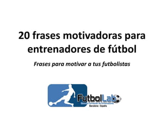 20 frases motivadoras para
entrenadores de fútbol
Frases para motivar a tus futbolistas
 