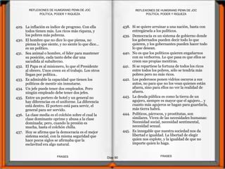 438. Si se quiere arruinar a una nación, basta con
entregársela a los políticos.
439. Democracia es un sistema de gobierno donde
los gobernados pueden decir todo lo que
quieren, y los gobernantes pueden hacer todo
lo que desean.
440. No es que los políticos quieren engañarnos
con su verborrea. Lo que pasa es que ellos se
creen sus propias mentiras.
441. Si se repartiese la fortuna de todos los ricos
entre todos los pobres, sólo se tendría más
pobres pero no más ricos.
442. Los poderosos ponen vidrios oscuros a sus
autos, no para que no los vean quienes están
afuera, sino para ellos no ver la realidad de
afuera.
443. La deuda pública es como la tierra de un
agujero, siempre es mayor que el agujero... y
cuanto más agujeros se hagan para guardarla,
más tierra habrá.
444. Políticos, párrocos, y prostitutas, son
similares. Viven de las necesidades humanas:
Necesidad social, necesidad sentimental,
necesidad sexual.
445. Es innegable que nuestra sociedad nos da
libertad e igualdad. La libertad de elegir
quien nos explote, y la igualdad de que no
importe quien lo haga.
429. La inflación es índice de progreso. Con ella
todos tienen más. Los ricos más riqueza, y
los pobres más pobreza.
430. El hombre que no dice lo que piensa, no
piensa lo que siente, y no siente lo que dice...
es un político.
431. Sea animal o hombre, el líder para mantener
su posición, cada tanto debe dar una
sacudida al subalterno.
432. El Papa es al misionero, lo que el Presidente
al obrero. Unos creen en el trabajo. Los otros
llegan por política..
433. Es admirable la capacidad que tienen los
políticos de mentir sin inmutarse.
434. Un jefe puede tener dos empleados. Pero
ningún empleado debe tener dos jefes.
435. Entre un portero de hotel y un general no
hay diferencias en el uniforme. La diferencia
está dentro. El portero está para servir, el
general para ser servido.
436. La clase media es el colchón sobre el cual la
clase dominante oprime y abusa a la clase
dominada; pero, cuando la presión es
mucha, hasta el colchón chilla.
437. Hoy se afirma que la democracia es el mejor
sistema social, con la misma seguridad que
hace pocos siglos se afirmaba que la
esclavitud era algo natural.
POLÍTICA, PODER Y RIQUEZA
Diap 90
REFLEXIONES DE HUMGRAND PENN DE JOC
FRASESFRASES
REFLEXIONES DE HUMGRAND PENN DE JOC
POLÍTICA, PODER Y RIQUEZA
 