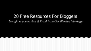 20 Free Resources For Bloggers
brought to you by Ana & Frank from Our Blended Marriage

 