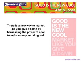 There is a new way to market
like you give a damn by
harnessing the power of cool
to make money and do good.
greatesthitsb...