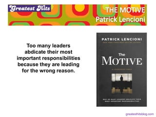 Too many leaders
abdicate their most
important responsibilities
because they are leading
for the wrong reason.
greatesthit...