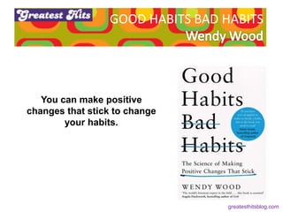 GOOD HABITS BAD HABITS
You can make positive
changes that stick to change
your habits.
ems.
greatesthitsblog.com
 