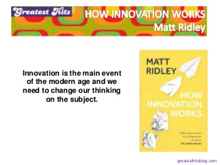 Innovation is the main event
of the modern age and we
need to change our thinking
on the subject.
greatesthitsblog.com
 