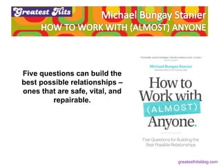 Five questions can build the
best possible relationships –
ones that are safe, vital, and
repairable.
greatesthitsblog.com
 