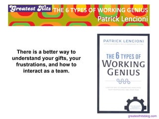 THE 6 TYPES OF WORKING GENIUS
There is a better way to
understand your gifts, your
frustrations, and how to
interact as a team.
greatesthitsblog.com
 