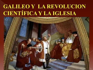 GALILEO Y LA REVOLUCION
CIENTÍFICA Y LA IGLESIA

 