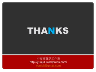 THANKS

      小麥梗資訊工作室
http://yunjuli.wordpress.com/
      yunjuli@gmail.com
 