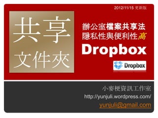2012/11/15 更新版




共享 Dropbox
      辦公室檔案共享法
      隱私性與便利性高


文件夾
             小麥梗資訊工作室
      http://yunjuli.wordpress.com/
            yunjuli@gmail.com
 