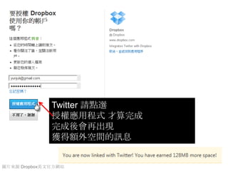 Twitter 請點選
              授權應用程式 才算完成
              完成後會再出現
              獲得額外空間的訊息


圖片來源 Dropbox英文官方網站
 
