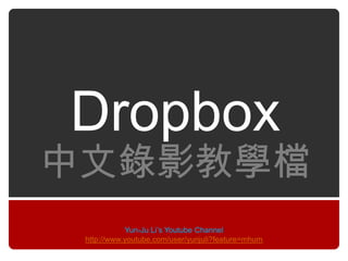 Dropbox
中文錄影教學檔
            Yun-Ju Li‟s Youtube Channel
 http://www.youtube.com/user/yunjuli?feature=mhum
 