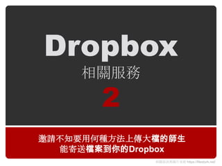 Dropbox
    相關朋務
       2
邀請不知要用何種方法上傳大檔的師生
  能寄送檔案到你的Dropbox
             相關資訊與圖片來源 https://filestork.net/
 