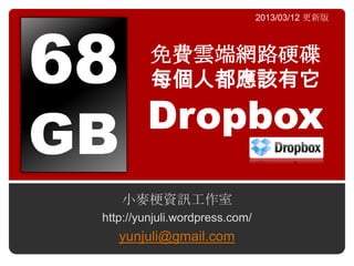 68
                                 2013/03/12 更新版



          免費雲端網路硬碟
          每個人都應該有它
         Dropbox
GB
     小麥梗資訊工作室
 http://yunjuli.wordpress.com/
    yunjuli@gmail.com
 