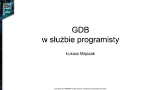 GDB
w służbie programisty
Łukasz Majczak
Copyright © 2018 Semihalf. All rights reserved. Confidential and proprietary information.
 