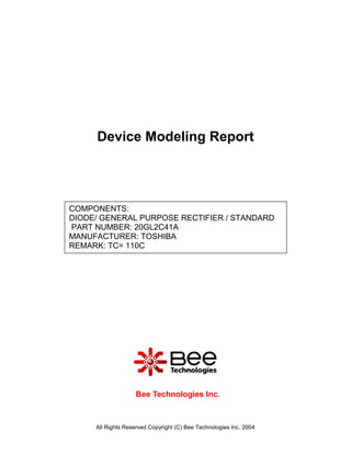 All Rights Reserved Copyright (C) Bee Technologies Inc. 2004
COMPONENTS:
DIODE/ GENERAL PURPOSE RECTIFIER / STANDARD
PART NUMBER: 20GL2C41A
MANUFACTURER: TOSHIBA
REMARK: TC= 110C
Device Modeling Report
Bee Technologies Inc.
 