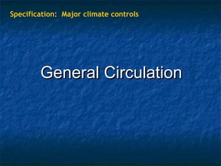 Specification: Major climate controls 
GGeenneerraall CCiirrccuullaattiioonn 
 