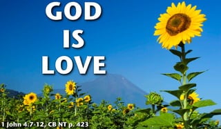 GOD
IS
LOVE
1 John 4.7-12, CB NT p. 423
 