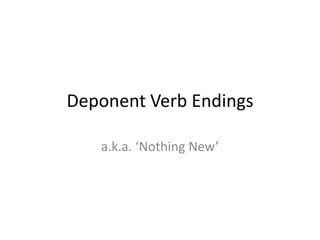 Deponent Verb Endings
a.k.a. ‘Nothing New’
 