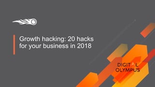 Growth hacking: 20 hacks
for your business in 2018
 