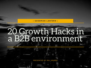 20 Growth Hacks in
a B2B environment 
• G O O D M A N L A N T E R N •
P R E S E N T E D B Y R A J A N A N D
 