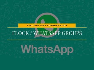 FLOCK / WHATSAPP GROUPS
R E A L T I M E T E A M C O M M U N I C A T I O N
 