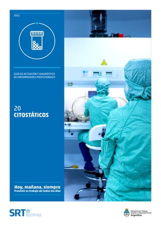 Ministerio de Trabajo,
Empleo y Seguridad Social
Hoy, mañana, siempre
Prevenir es trabajo de todos los días
2021
GUÍA DE ACTUACIÓN Y DIAGNÓSTICO
DE ENFERMEDADES PROFESIONALES
20
CITOSTÁTICOS
 