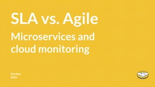 October
2016
First 90SLA vs. Agile
Microservices and
cloud monitoring
 