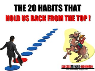 THE 20 HABITS THATTHE 20 HABITS THAT
HOLD USHOLD US BACK FROM THE TOP !BACK FROM THE TOP !
 