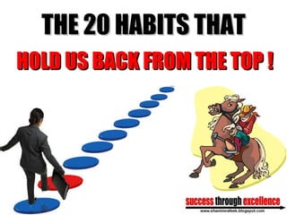 THE 20 HABITS THAT HOLD US   BACK FROM THE TOP ! 
