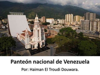 Panteón nacional de Venezuela
Por: Haiman El Troudi Douwara.
 