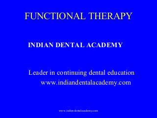 FUNCTIONAL THERAPY
INDIAN DENTAL ACADEMY

Leader in continuing dental education
www.indiandentalacademy.com

www.indiandentalacademy.com

 