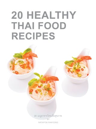 1
20 HEALTHY
THAI FOOD
RECIPES
BY
NATAPOB RAKYONG
20 เมนูอาหารไทยเพื่อสุขภาพ
 