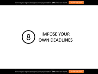 Increase your organisation’s productivity by more than 20% within one month. 30-Day Free Trial
Increase your organisation’s productivity by more than 20% within one month. 30-Day Free Trial
IMPOSE YOUR
OWN DEADLINES8
 