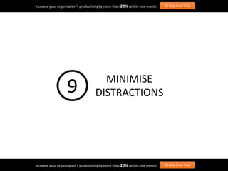 Increase your organisation’s productivity by more than 20% within one month. 30-Day Free Trial
Increase your organisation’s productivity by more than 20% within one month. 30-Day Free Trial
MINIMISE
DISTRACTIONS9
 