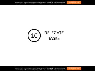 Increase your organisation’s productivity by more than 20% within one month. 30-Day Free Trial
Increase your organisation’s productivity by more than 20% within one month. 30-Day Free Trial
DELEGATE
TASKS10
 