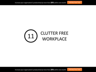 Increase your organisation’s productivity by more than 20% within one month. 30-Day Free Trial
Increase your organisation’s productivity by more than 20% within one month. 30-Day Free Trial
CLUTTER FREE
WORKPLACE11
 