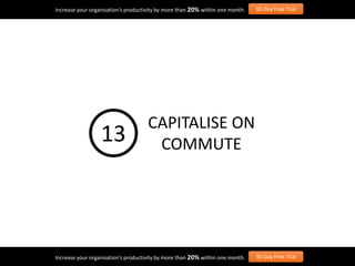 Increase your organisation’s productivity by more than 20% within one month. 30-Day Free Trial
Increase your organisation’s productivity by more than 20% within one month. 30-Day Free Trial
CAPITALISE ON
COMMUTE13
 