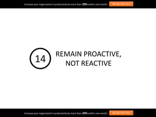 Increase your organisation’s productivity by more than 20% within one month. 30-Day Free Trial
Increase your organisation’s productivity by more than 20% within one month. 30-Day Free Trial
REMAIN PROACTIVE,
NOT REACTIVE14
 