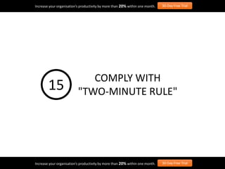 Increase your organisation’s productivity by more than 20% within one month. 30-Day Free Trial
Increase your organisation’s productivity by more than 20% within one month. 30-Day Free Trial
COMPLY WITH
"TWO-MINUTE RULE"15
 