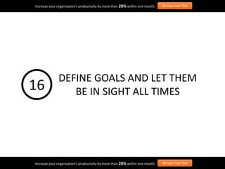 Increase your organisation’s productivity by more than 20% within one month. 30-Day Free Trial
Increase your organisation’s productivity by more than 20% within one month. 30-Day Free Trial
DEFINE GOALS AND LET THEM
BE IN SIGHT ALL TIMES16
 