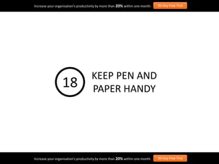 Increase your organisation’s productivity by more than 20% within one month. 30-Day Free Trial
Increase your organisation’s productivity by more than 20% within one month. 30-Day Free Trial
KEEP PEN AND
PAPER HANDY18
 