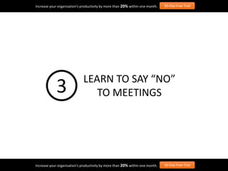 Increase your organisation’s productivity by more than 20% within one month. 30-Day Free Trial
Increase your organisation’s productivity by more than 20% within one month. 30-Day Free Trial
LEARN TO SAY “NO”
TO MEETINGS3
 