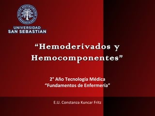 ““Hemoderivados yHemoderivados y
Hemocomponentes”Hemocomponentes”
2° Año Tecnología Médica
“Fundamentos de Enfermería”
E.U. Constanza Kuncar Fritz
 