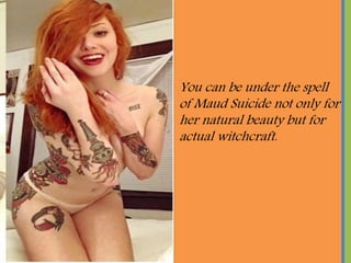 You can be under the spell
of Maud Suicide not only for
her natural beauty but for
actual witchcraft.
 