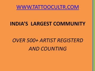WWW.TATTOOCULTR.COM
INDIAS LARGEST COMMUNITY
OVER 500+ ARTIST REGISTERD
AND COUNTING
 