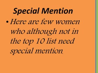 Special Mention
?Here are few women
who although not in
the top 10 list need
special mention.
 