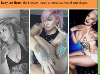 Roxy Lee Heart, the Denver-based alternative model and singer.
 